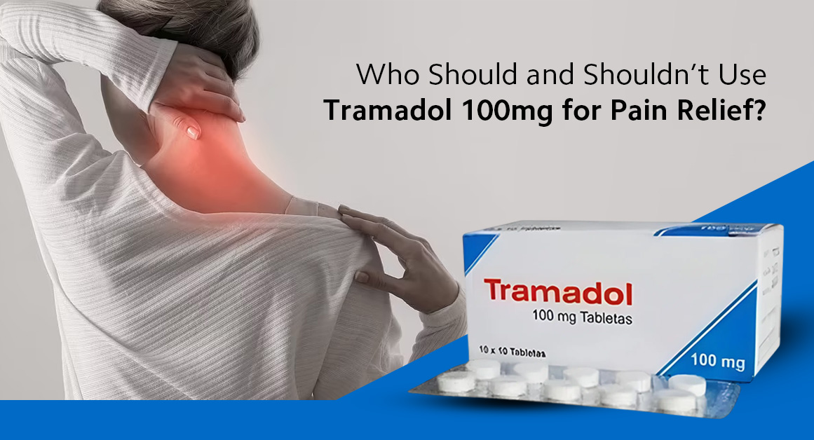 Who Should and Shouldn’t Use Tramadol 100mg for Pain Relief?