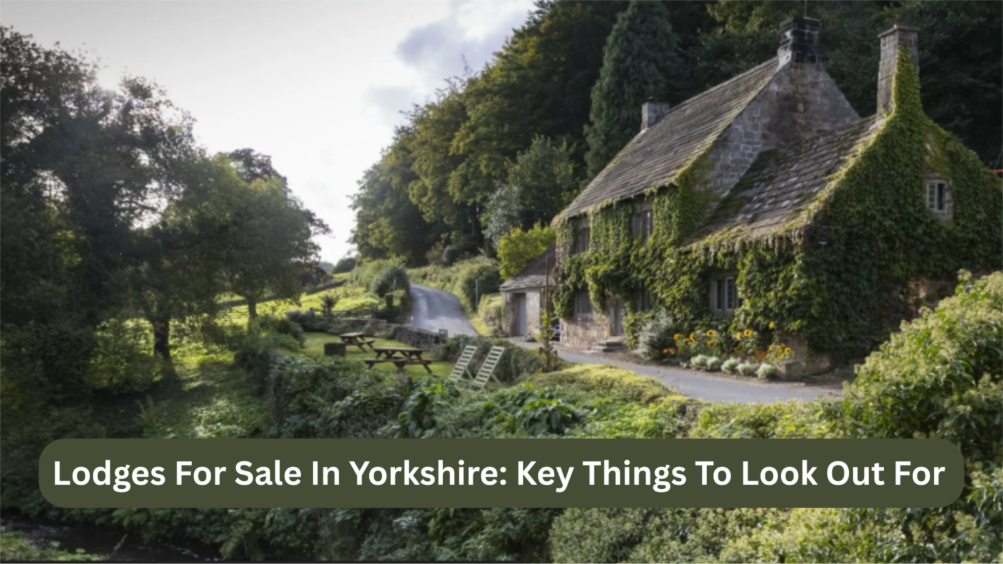 Lodges For Sale In Yorkshire: Key Things To Look Out For